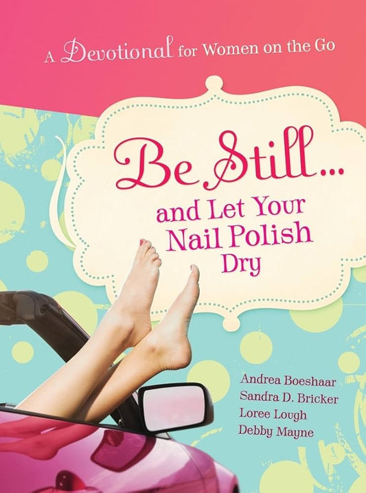 Be Still and Let Your Nail Polish Dry - Devotional by Andrea Boeshaar