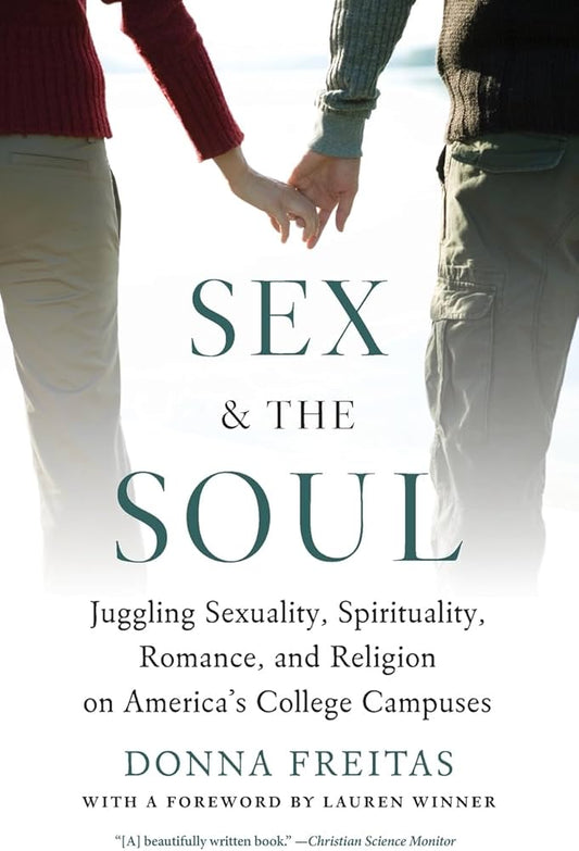 Sex and the Soul: Juggling Sexuality, Spirituality, Romance, and Religion on America's College Campuses by Donna Freitas