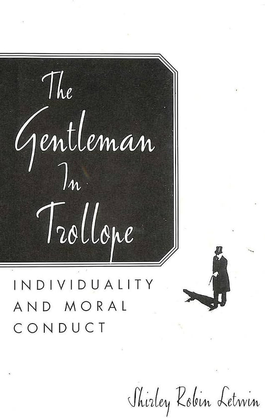 The Gentleman in Trollope: Individuality and Moral Conduct by Shirley Robin Letwin