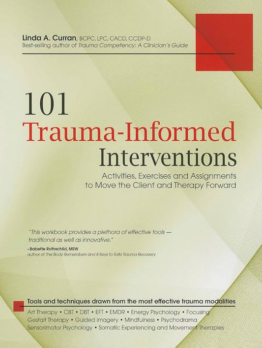 101 Trauma-Informed Interventions: Activities, Exercises and Assignments to Move the Client and Therapy Forward by Linda Curran