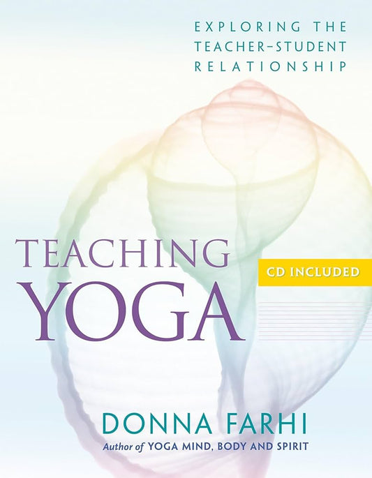 Teaching Yoga: Exploring the Teacher-Student Relationship by Donna Farhi