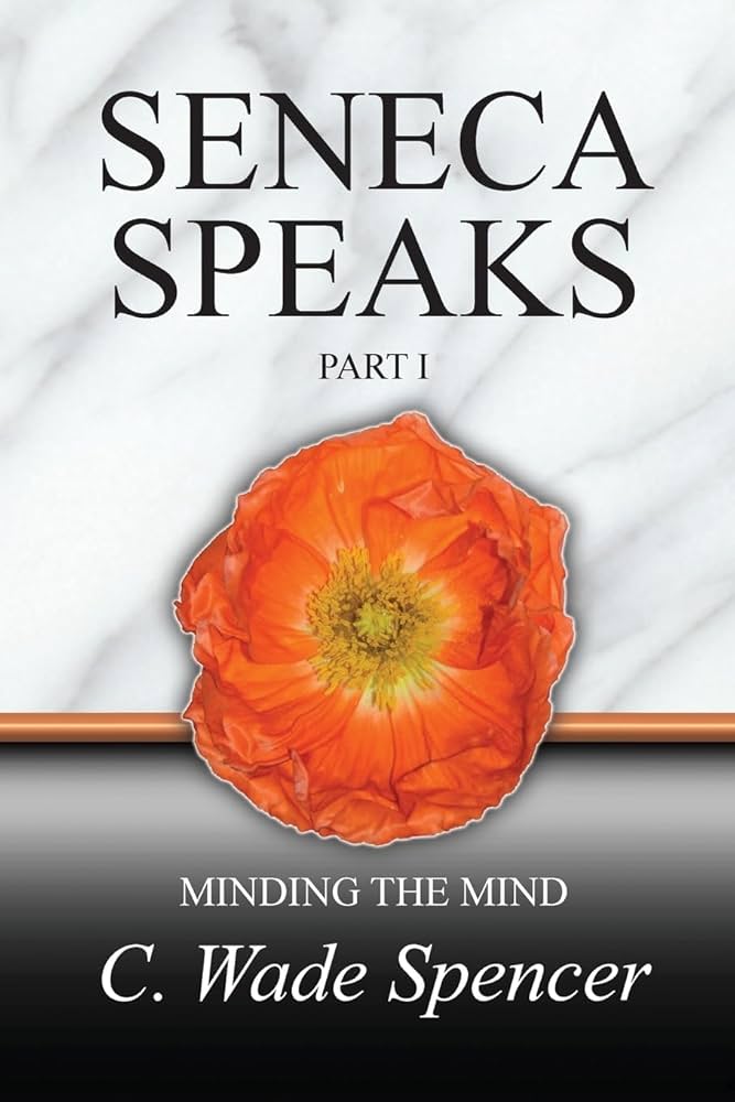 Seneca Speaks: Part I - Minding The Mind by C Wade Spencer