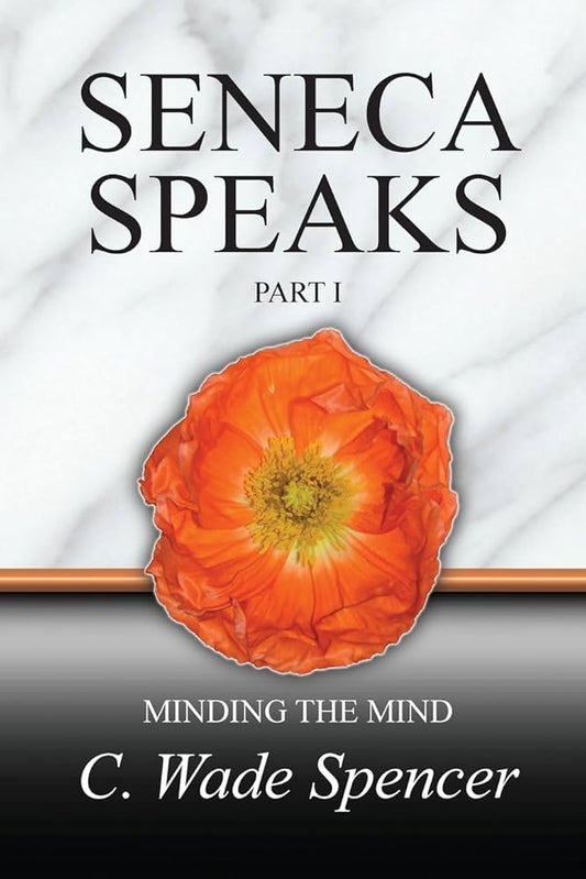 Seneca Speaks: Part I - Minding The Mind by C Wade Spencer