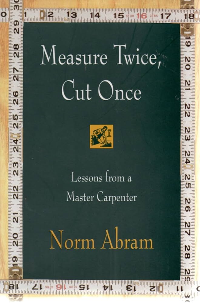 Measure Twice, Cut Once: Lessons from a Master Carpenter by Norm Abram