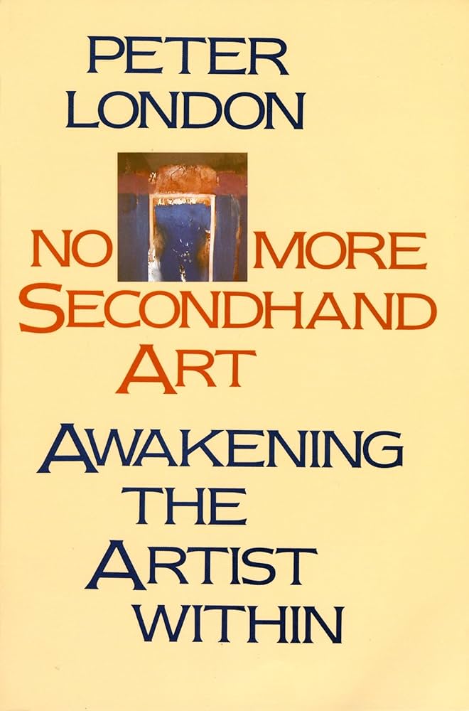 No More Secondhand Art: Awakening the Artist Within by Peter London