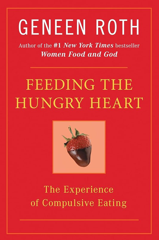 Feeding the Hungry Heart: The Experience of Compulsive Eating by Geneen Roth