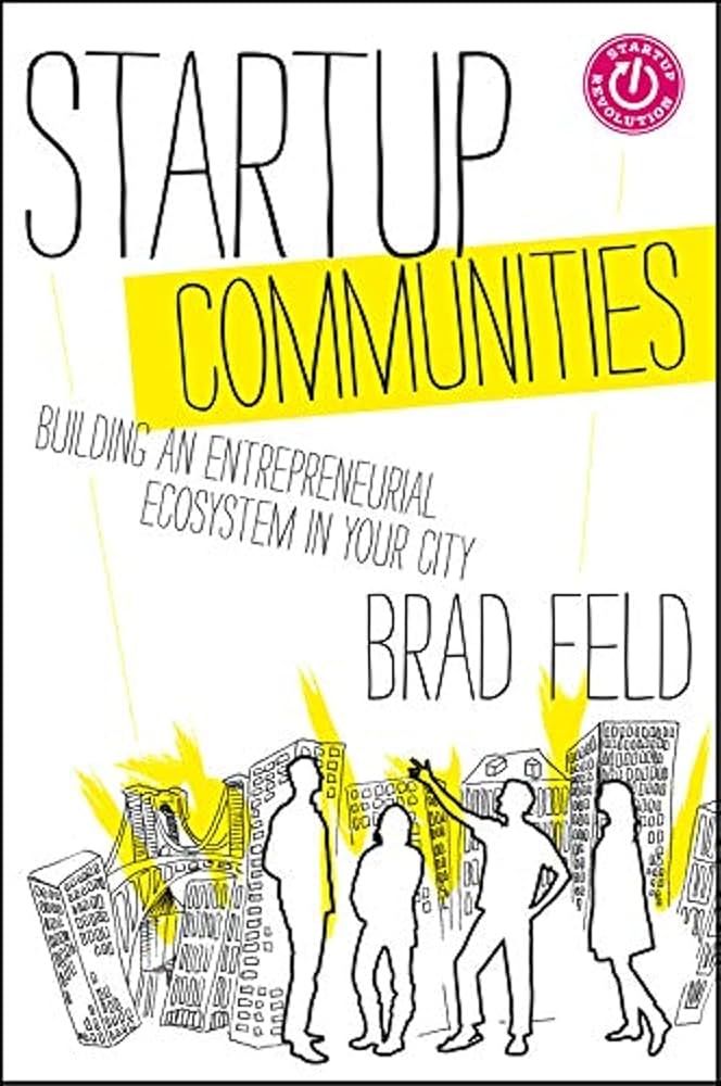 Startup Communities: Building an Entrepreneurial Ecosystem in Your City  by Brad Feld