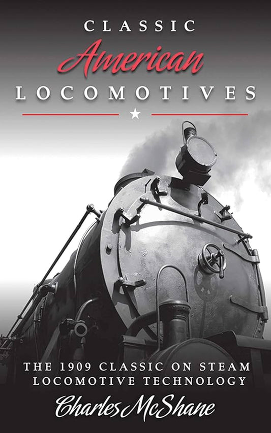 Classic American Locomotives: The 1909 Classic on Steam Locomotive Technology by Charles McShane