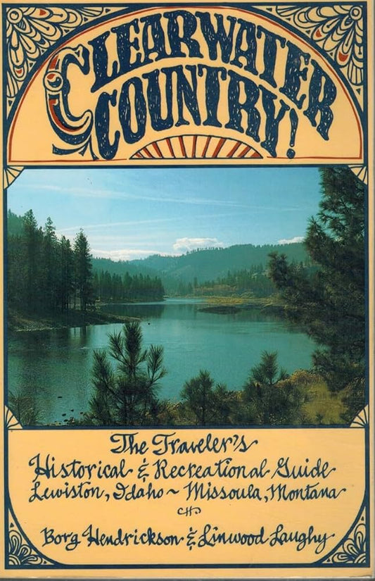 Clearwater Country! The Traveler's Historical and Recreational Guide: Lewiston, Idaho - Missoula, Montana by Borg Hendrickson