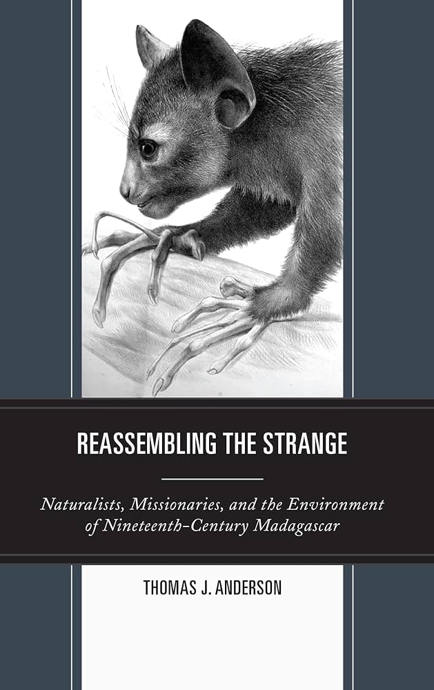 Reassembling the Strange: Naturalists, Missionaries, and the Environment of Nineteenth-Century Madagascar by Thomas Anderson