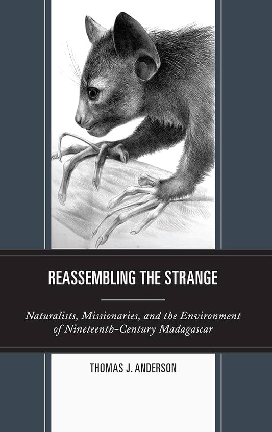 Reassembling the Strange: Naturalists, Missionaries, and the Environment of Nineteenth-Century Madagascar by Thomas Anderson