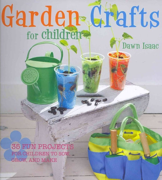 Garden Crafts for Children: 35 Fun Projects for Children to Sow, Grow, and Make by Dawn Isaac