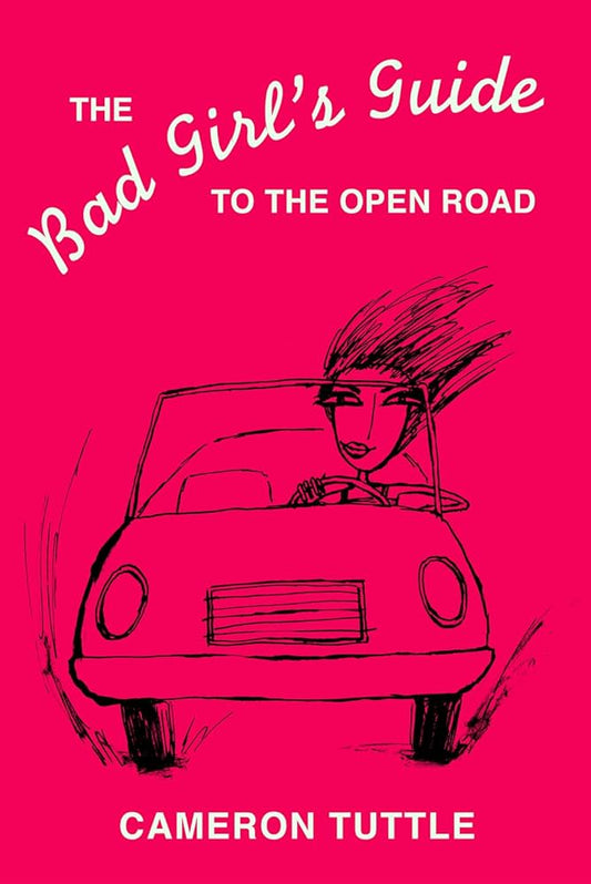 The Bad Girl's Guide to the Open Road by Cameron Tuttle