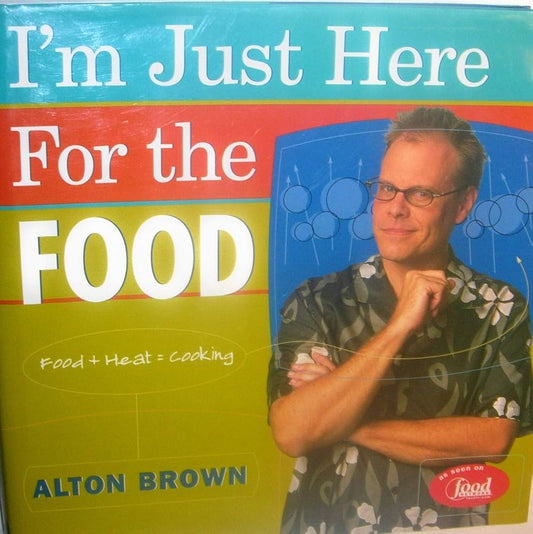 I'm Just Here for the Food: Food + Heat = Cooking by Alton Brown