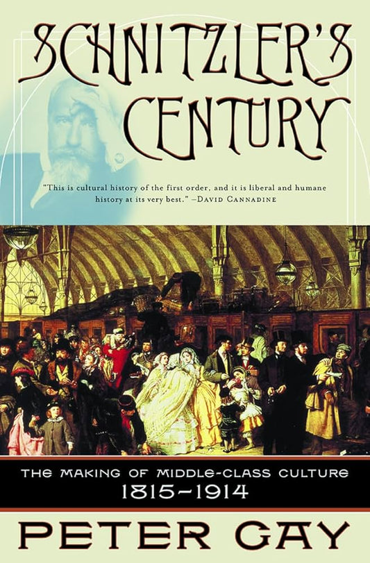 Schnitzler's Century: The Making of Middle-Class Culture, 1815-1914 by Peter Gay