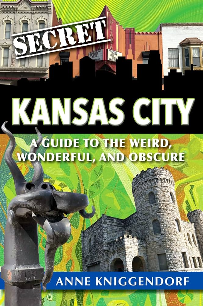 Secret Kansas City:A Guide to the Weird, Wonderful, and Obscure by Anne Kniggendorf