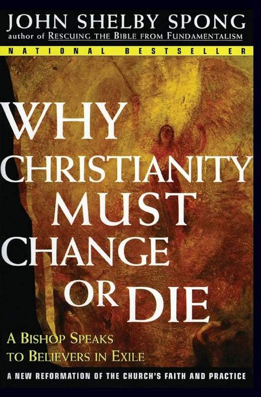 Why Christianity Must Change or Die: A Bishop Speaks to Believers In Exile by John Shelby Spong