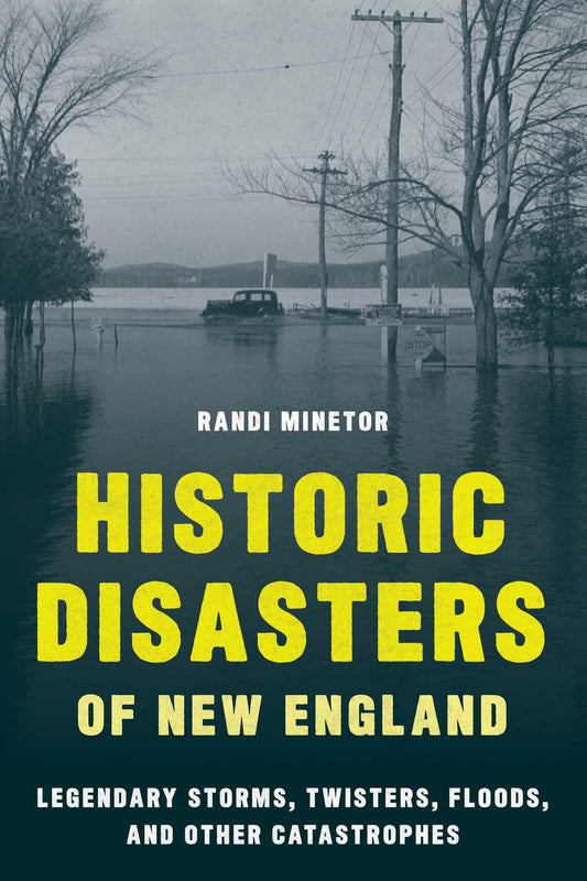Historic Disasters of New England: Legendary Storms, Twisters, Floods, and Other Catastrophes by Randi Minetor