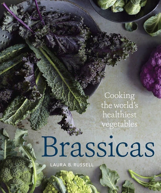 Brassicas: Cooking the World's Healthiest Vegetables: Kale, Cauliflower, Broccoli, Brussels Sprouts and More [A Cookbook] by Laura B. Russell