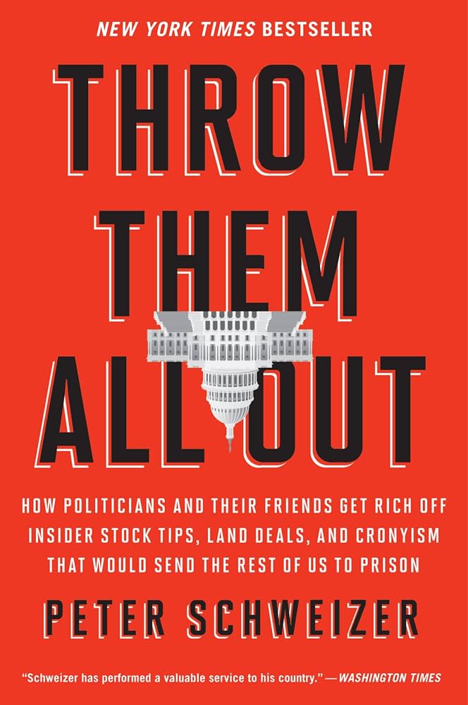 Throw Them All Out: How Politicians and Their Friends Get Rich Off Insider Stock Tips, Land Deals, and Cronyism That Would Send the Rest of Us to Prison by Peter Schweizer