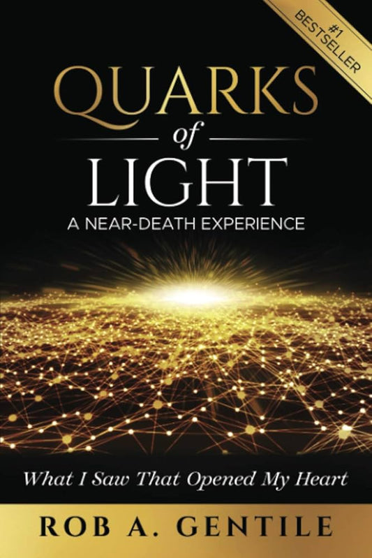 Quarks of Light: A Near-Death Experience by Rob A Gentile
