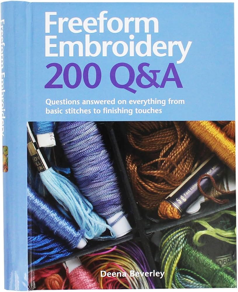 Freeform Embroidery 200 Q&A: Questions Answered on Everything from Basic Stitches to Finishing Touches by Deena Beverley