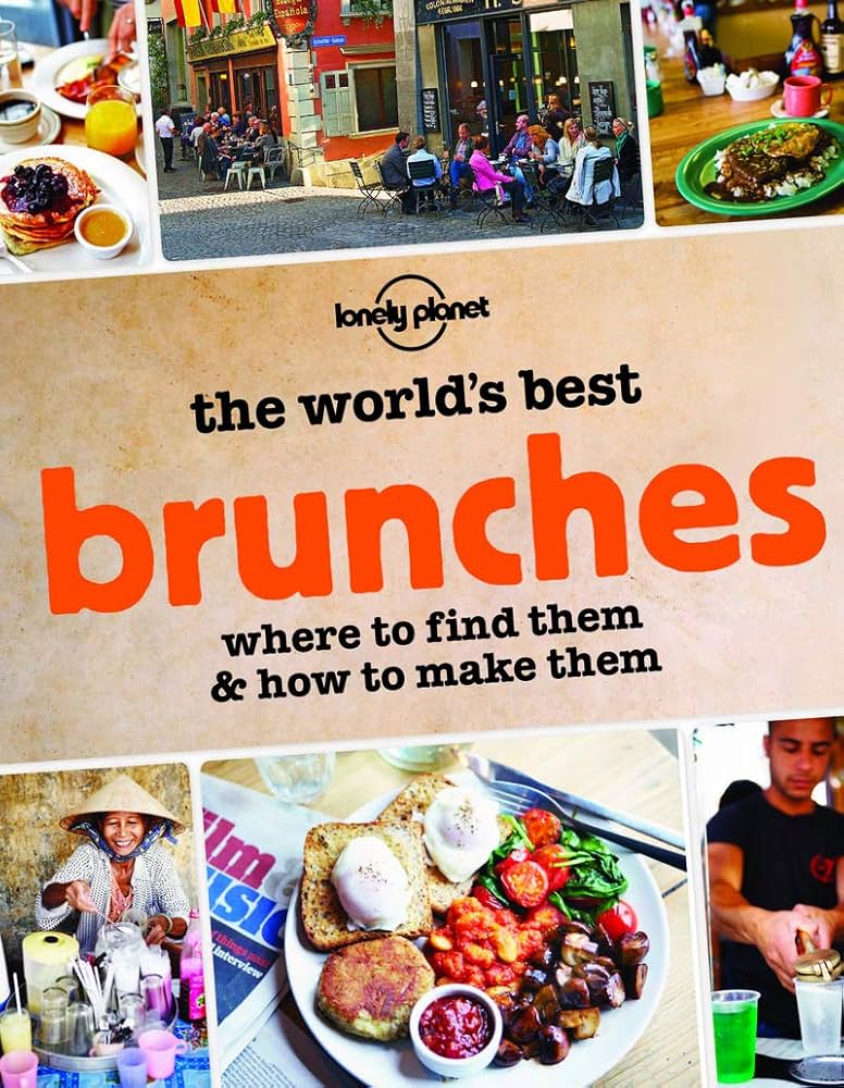 The World's Best Brunches: Where to Find Them and How to Make Them by Lonely Planet Food
