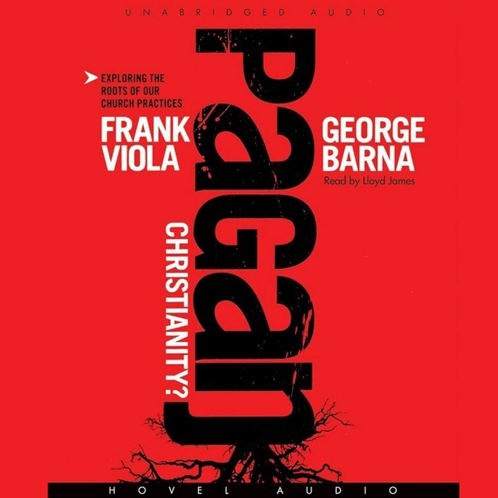 Pagan Christianity?: Exploring the Roots of Our Church Practices by Frank Viola