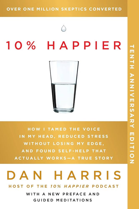 10% Happier 10th Anniversary: How I Tamed the Voice in My Head, Reduced Stress Without Losing My Edge, and Found Self-Help That Actually Works--A True Story by Dan Harris