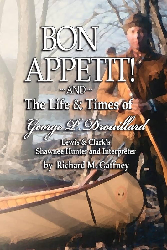 Bon Appetit!: Shawnee Hunter Georges Drouillard's List of Fine Dining Establishments Along the Lewis and Clark Trail, As of A.D. 1806 and The Life and Times of Georges P. Drouillard by Richard Gaffney