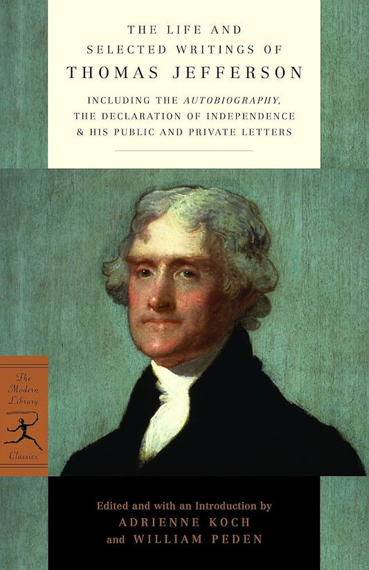 The Life and Selected Writings of Thomas Jefferson: Including the Autobiography, The Declaration of Independence & His Public and Private Letters by Thomas Jefferson