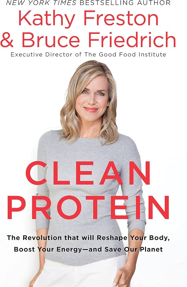 Clean Protein: The Revolution that Will Reshape Your Body, Boost Your Energy—and Save Our Planet by Kathy Freston