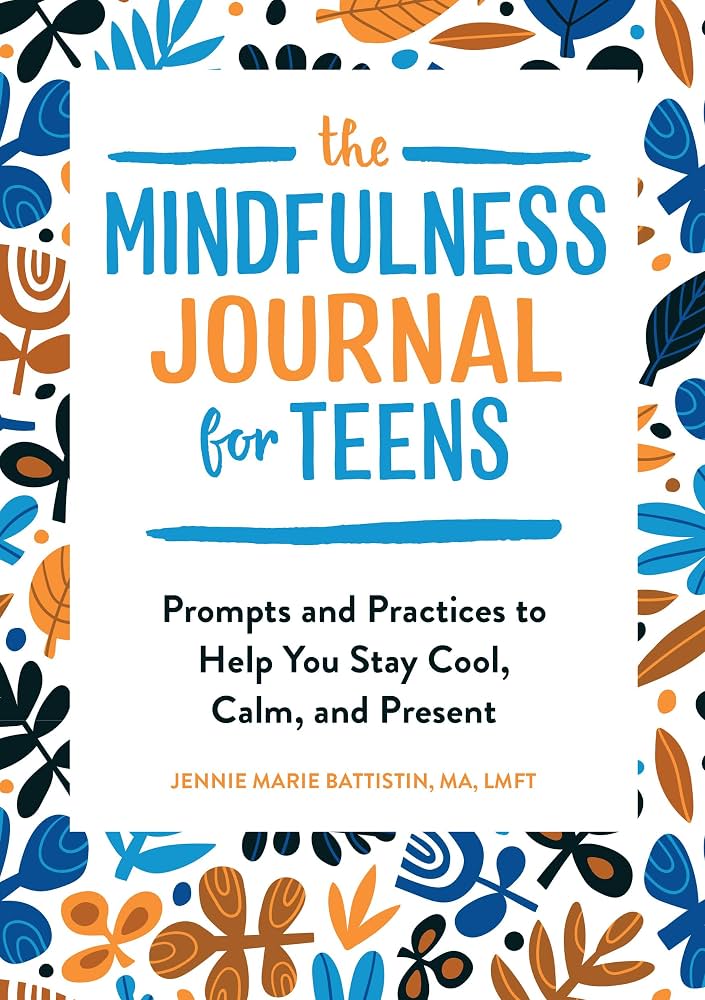 The Mindfulness Journal for Teens: Prompts and Practices to Help You Stay Cool, Calm, and Present by Jennie Marie Battistin Ma Lmft