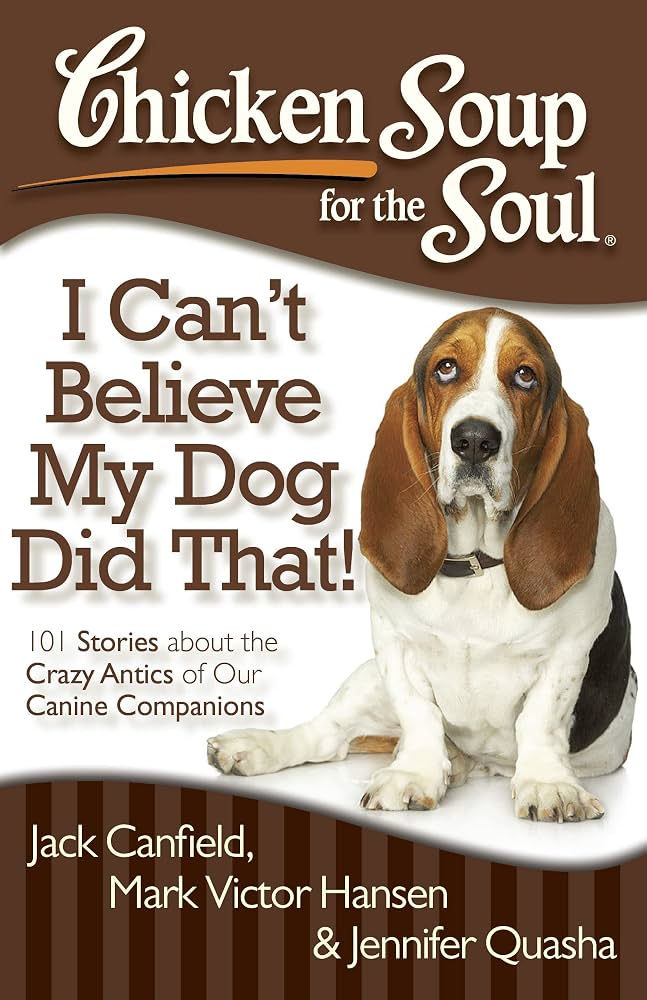Chicken Soup for the Soul: I Can't Believe My Dog Did That!: 101 Stories about the Crazy Antics of Our Canine Companions by Jack Canfield