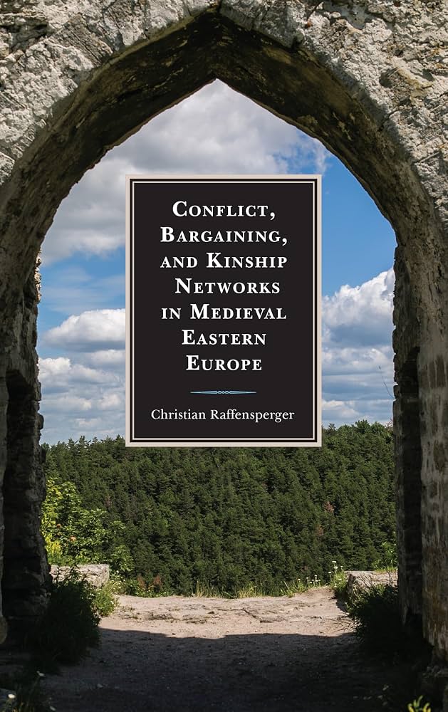 Conflict, Bargaining, and Kinship Networks in Medieval Eastern Europe (Byzantium: A European Empire and Its Legacy) by Christian Raffensperger