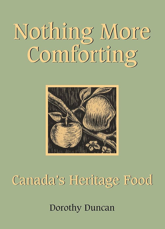Nothing More Comforting: Canada's Heritage Food by Dorothy Duncan