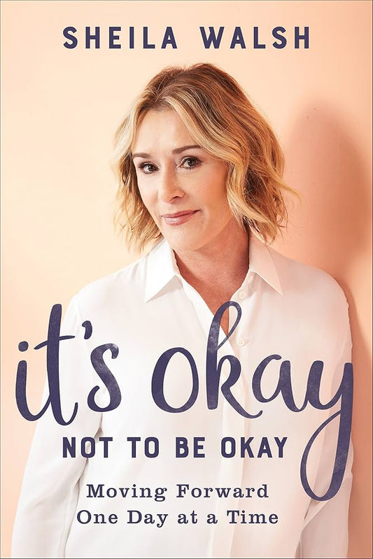 It’s Okay Not to Be Okay: Moving Forward One Day at a Time by Sheila Sheila Walsh