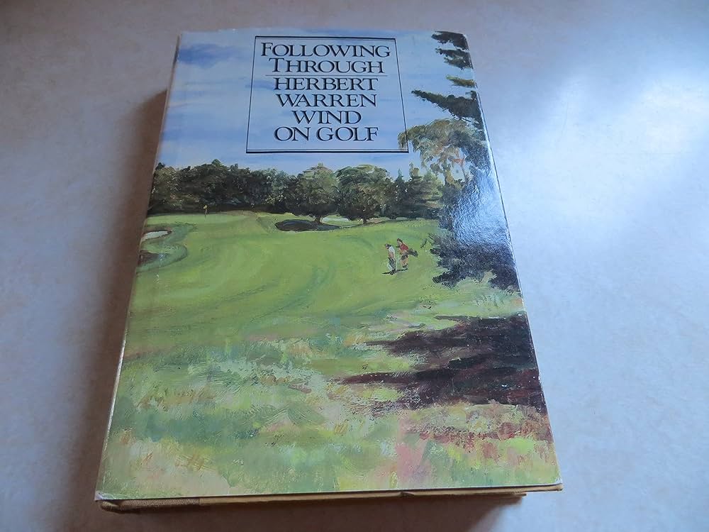 Following Through: Herbert Warren Wind on Golf by Herbert Warren Wind