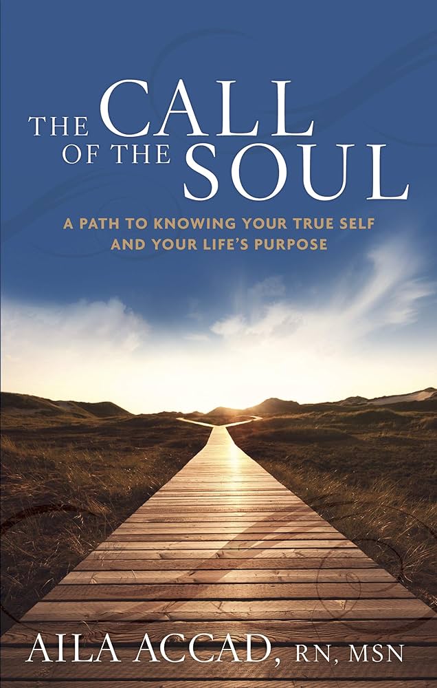 The Call of the Soul: A Path to Knowing Your True Self and Your Life's Purpose by Aila Accad