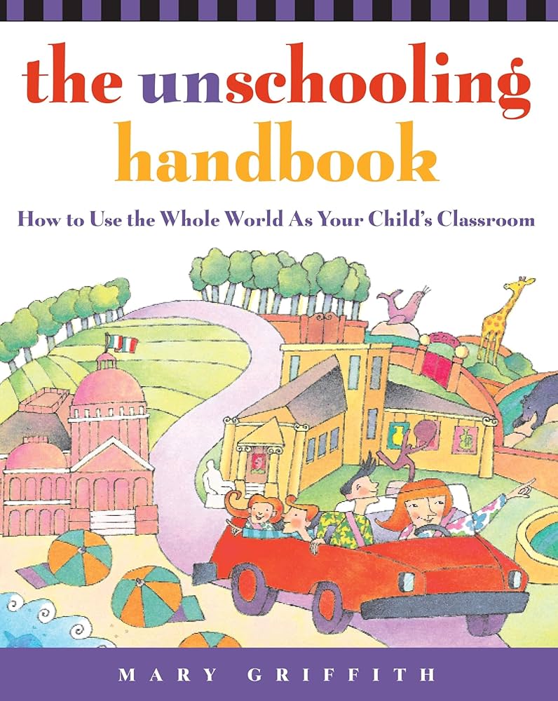 The Unschooling Handbook : How to Use the Whole World As Your Child's Classroom by Mary Griffith