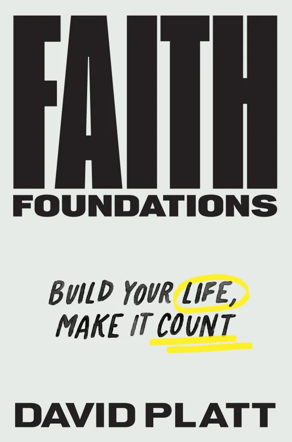 Faith Foundations: Build Your Life, Make It Count by David Platt