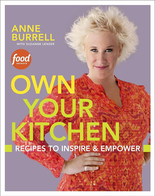 Own Your Kitchen: Recipes to Inspire & Empower: A Cookbook by Anne Burrell