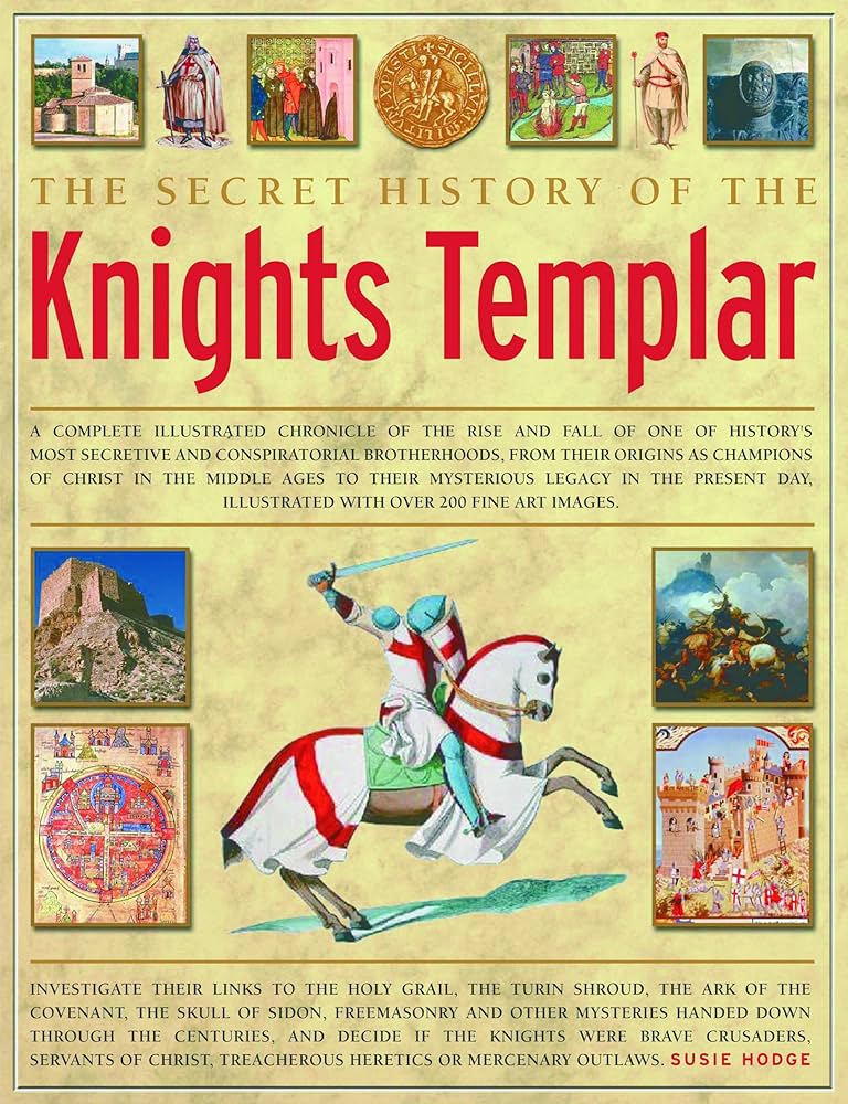 The Secret History of the Knights Templar: A Complete Illustrated Chronicle of the Rise and Fall of One of History's Most Secretive and Conspiratorial Brotherhoods by Susie Hodge