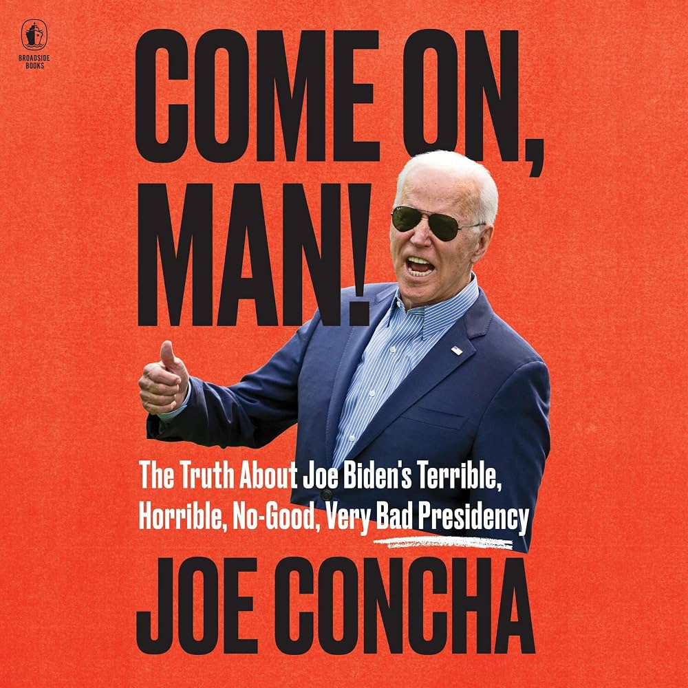 Come On, Man!: The Truth About Joe Biden's Terrible, Horrible, No-Good, Very Bad Presidency – The National Bestseller: Understanding Inflation, Immigration, and Policy Disasters by Joe Concha