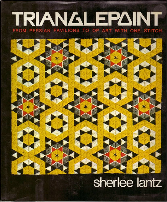 Trianglepoint: From Persian Pavilions to Op Art with One Stitch by Sherlee Lantz