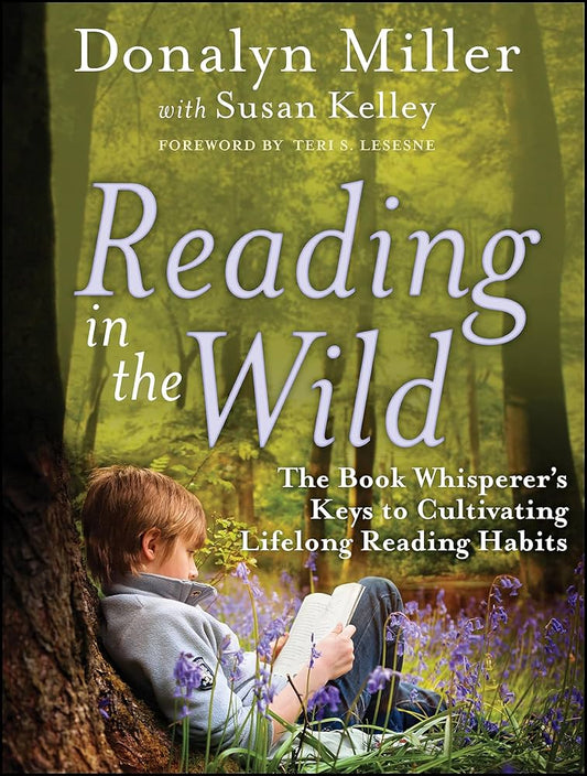 Reading in the Wild: The Book Whisperer's Keys to Cultivating Lifelong Reading Habits by Donalyn Miller