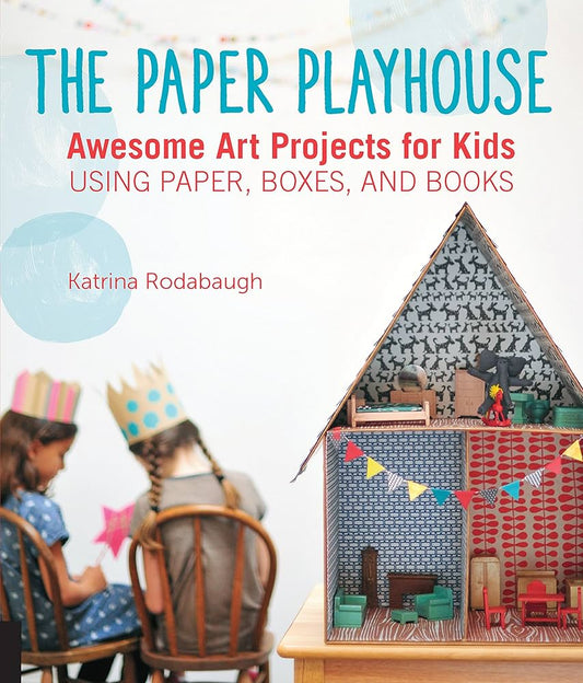 The Paper Playhouse: Awesome Art Projects for Kids Using Paper, Boxes, and Books by Katrina Rodabaugh