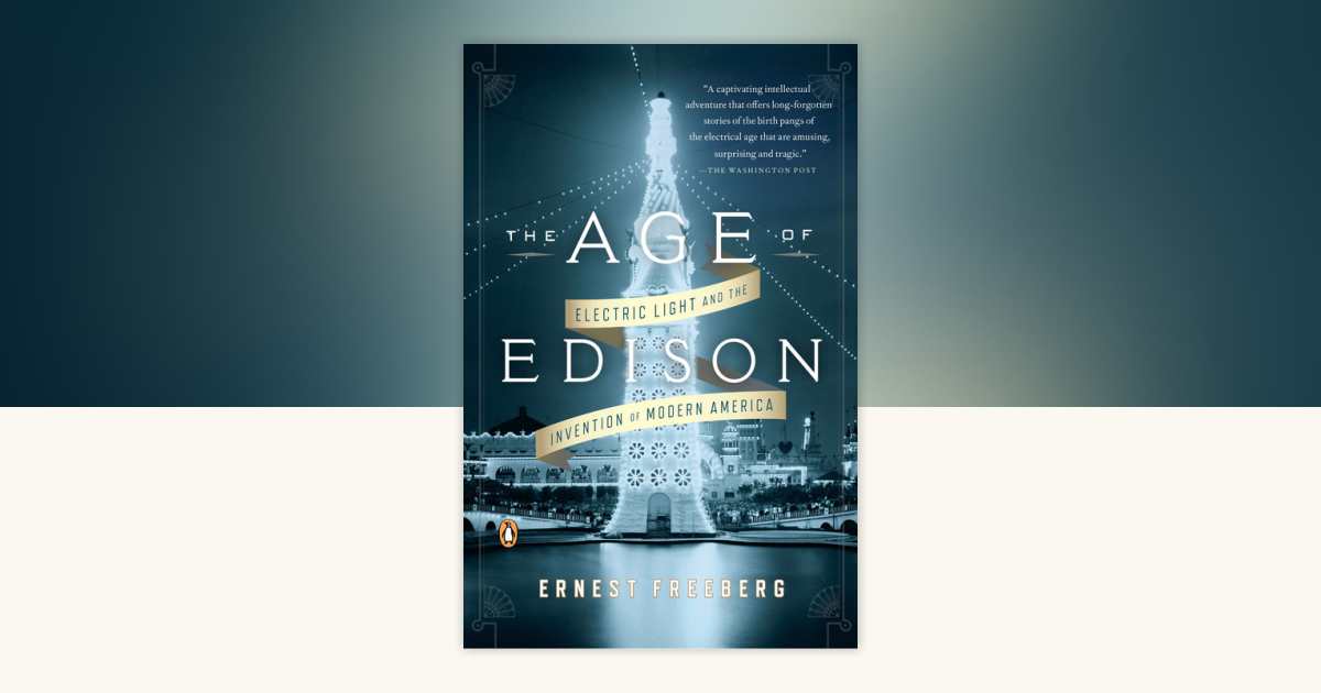The Age of Edison: Electric Light and the Invention of Modern America by Ernest Freeberg