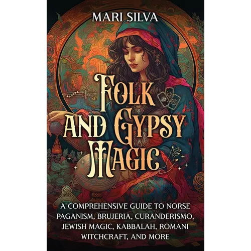 Folk and Gypsy Magic: A Comprehensive Guide to Norse Paganism, Brujeria, Curanderismo, Jewish Magic, Kabbalah, Romani Witchcraft, and More