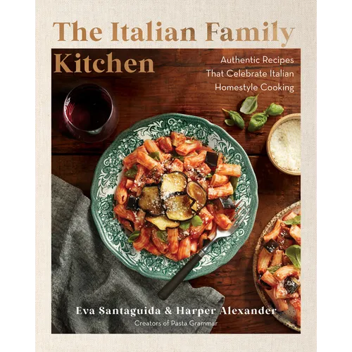 The Italian Family Kitchen: Authentic Recipes That Celebrate Homestyle Italian Cooking
